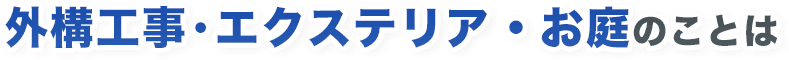 外構⼯事・エクステリア・お庭のことは